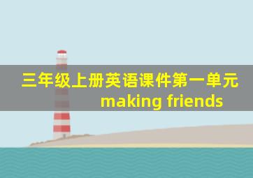 三年级上册英语课件第一单元making friends